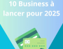 10 BUSINESS A LANCER EN 2025